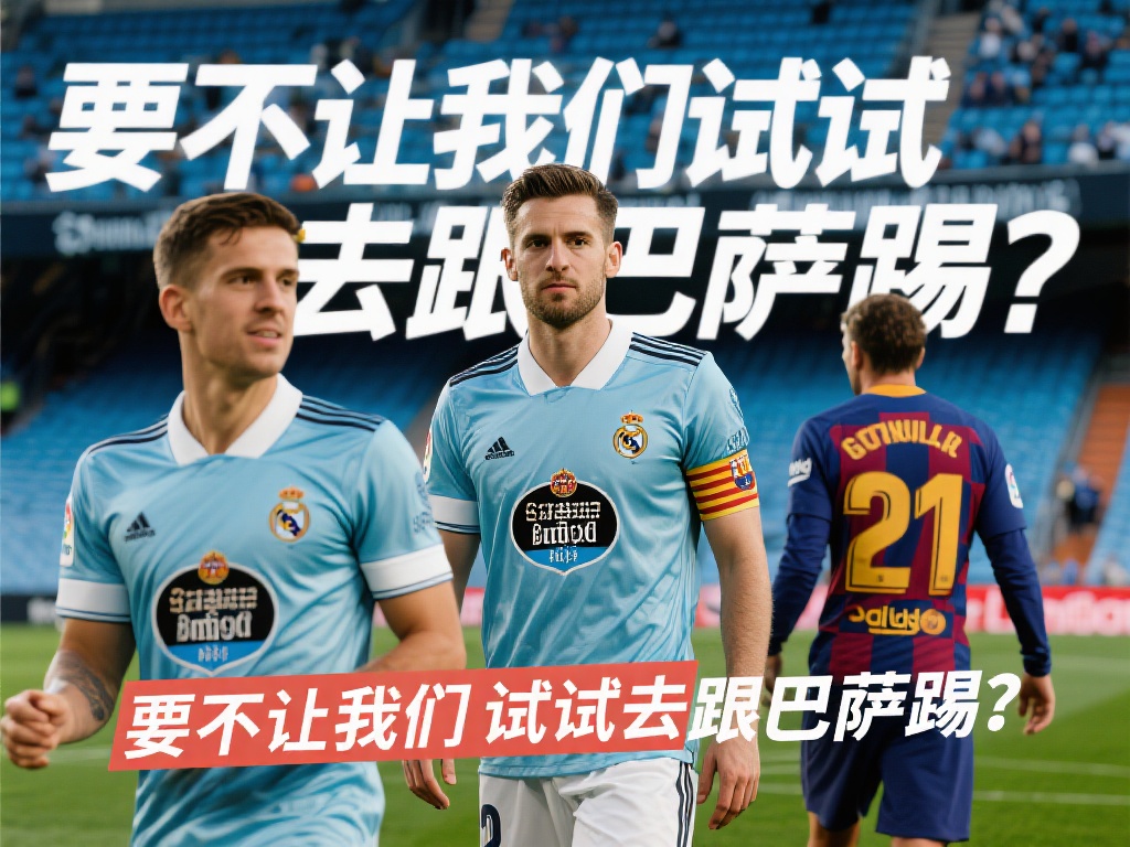 塞尔塔回应皇马罢赛传闻:试试挑战巴萨? 西甲联赛近期因比赛安排和争议事件成为媒体